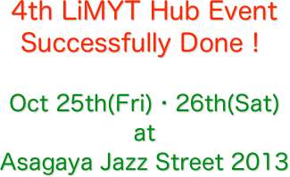 4th LiMYT Hub Event
Successfully Done！

Oct 25th(Fri)・26th(Sat)
at
Asagaya Jazz Street 2013