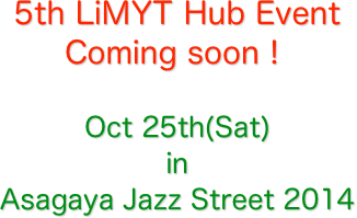 5th LiMYT Hub Event
Coming soon！

Oct 25th(Sat)
in
Asagaya Jazz Street 2014